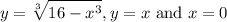\displaystyle y=\sqrt[3]{16-x^3}, y=x\text{ and } x=0