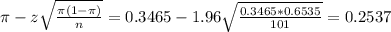 \pi - z\sqrt{\frac{\pi(1-\pi)}{n}} = 0.3465 - 1.96\sqrt{\frac{0.3465*0.6535}{101}} = 0.2537