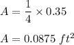 A=\dfrac{1}{4}\times 0.35\\\\A=0.0875\ ft^2