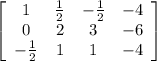 \left[\begin{array}{cccc}1&\frac{1}{2} &-\frac{1}{2} &-4\\0&2&3&-6\\-\frac{1}{2} &1&1&-4\end{array}\right]