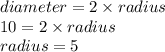 diameter = 2 \times radius \\ 10 = 2 \times radius \\ radius = 5