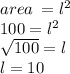 area \:  =  {l}^{2}  \\ 100 =  {l}^{2}  \\  \sqrt{100}  = l \\ l = 10