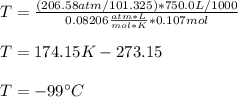 T=\frac{(206.58atm/101.325)*750.0L/1000}{0.08206\frac{atm*L}{mol*K}*0.107mol}\\\\T=174.15K-273.15\\\\T=-99\°C