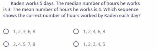 Kaden works 5 days. The median number of hours he works is 3. The mean number of hours he works is 4