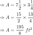 \Rightarrow A=7\dfrac{1}{2}\times 3\dfrac{1}{4}\\\\\Rightarrow A=\dfrac{15}{2}\times \dfrac{13}{4}\\\\\Rightarrow A=\dfrac{195}{8}\ ft^2