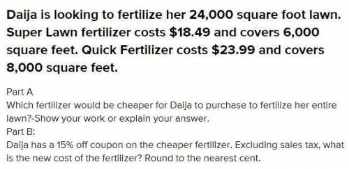 Daija is looking to fertilize her 24,000 square foot lawn. Super Lawn fertilizer costs $18.49 and co