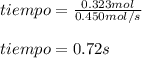 tiempo=\frac{0.323mol}{0.450mol/s}\\\\tiempo=0.72s