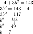 - 4 + 3b {}^{2 }  = 143 \\ 3b {}^{2}  = 143 + 4 \\ 3b {}^{2} = 147 \\ b {}^{2}   =  \frac{147}{3}  \\ b {}^{2}  = 49 \\ b = 7