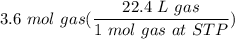 \displaystyle 3.6 \ mol \ gas(\frac{22.4 \ L \ gas}{1 \ mol \ gas \ at \ STP})