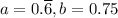 a=0.\overline{6},b=0.75