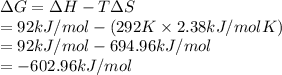 \Delta G = \Delta H - T\Delta S\\= 92 kJ/mol - (292 K \times 2.38 kJ/mol K)\\= 92 kJ/mol - 694.96 kJ/mol\\= - 602.96 kJ/mol
