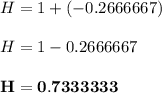 H = 1+ (-0.2666667)  \\ \\  H = 1 - 0.2666667 \\ \\  \mathbf{H = 0.7333333}