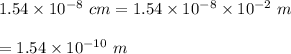 1.54\times 10^{-8}\ cm=1.54\times 10^{-8}\times 10^{-2}\ m\\\\=1.54\times 10^{-10}\ m