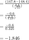 = \frac{(147.8 - 148.4)}{(\frac{2.3}{\sqrt{50}})}\\\\ = \frac{-0.6}{(\frac{2.3}{7.07})}\\\\= \frac{-0.6}{0.325}\\\\ = -1.846
