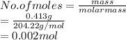 No. of moles = \frac{mass}{molar mass}\\= \frac{0.413 g}{204.22 g/mol}\\= 0.002 mol