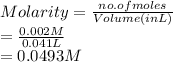 Molarity = \frac{no. of moles}{Volume (in L)}\\= \frac{0.002 M}{0.041 L}\\= 0.0493 M