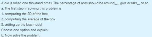 A die is rolled one thousand times. The percentage of aces should be around  or so. the first step i