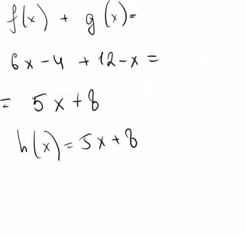 Find the function h(x) = f(x) + g(x) if f(x) = 6x - 4 and g(x) = 12 - x. 6 x + x + 16 6 x - x + 8 6