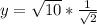 y = \sqrt{10} * \frac{1}{\sqrt 2}