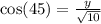 \cos(45) = \frac{y}{\sqrt{10}}