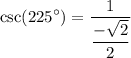 \displaystyle  \csc( {225}^{  \circ  } )=  \frac{1}{  \dfrac{ -  \sqrt{2} }{2} }