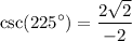 \displaystyle  \csc( {225}^{  \circ  } )=   \frac{2 \sqrt{2} }{  - 2}