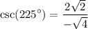 \displaystyle  \csc( {225}^{  \circ  } )=   \frac{2 \sqrt{2} }{  - \sqrt{ 4} }