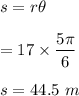 s=r\theta\\\\=17\times \dfrac{5\pi}{6}\\\\s=44.5\ m