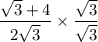 \dfrac{ \sqrt{3 } + 4 }{2 \sqrt{3} }  \times  \dfrac{ \sqrt{3} }{ \sqrt{3} }