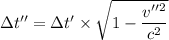 \Delta t'' = {\Delta t'} \times {\sqrt{1 - \dfrac{v''^2}{c^2} } }