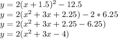 y = 2(x+1.5)^2 -12.5\\y = 2(x^2 +3x +2.25) - 2*6.25\\y=  2(x^2 +3x +2.25 - 6.25)\\y= 2(x^2 +3x -4)\\