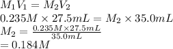 M_{1}V_{1} = M_{2}V_{2}\\0.235 M \times 27.5 mL = M_{2} \times 35.0 mL\\M_{2} = \frac{0.235 M \times 27.5 mL}{35.0 mL}\\= 0.184 M
