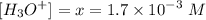 $[H_3O^+] =x=1.7 \times 10^{-3} \ M$
