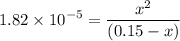 $1.82 \times 10^{-5}=\frac{x^2}{(0.15-x)}$