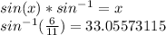 sin(x)*sin^-^1=x\\sin^-^1(\frac{6}{11}) =33.05573115