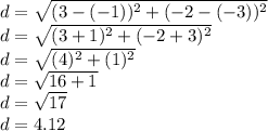 d=\sqrt{(3-(-1))^2+(-2-(-3))^2}\\d=\sqrt{(3+1)^2+(-2+3)^2}\\d=\sqrt{(4)^2+(1)^2}\\d=\sqrt{16+1}\\d=\sqrt{17} \\d=4.12