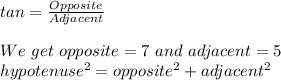 tan = \frac{Opposite}{Adjacent} \\\\We \ get \ opposite = 7 \ and  \ adjacent = 5\\hypotenuse^{2}= opposite^{2}+adjacent^{2}\\\\