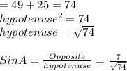 = 49+25 = 74\\hypotenuse^{2} = 74\\hypotenuse = \sqrt{74} \\\\Sin A = \frac{Opposite}{hypotenuse} = \frac{7}{\sqrt{74} }