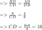 = \frac{BD}{CD} = \frac{AD}{DB} \\\\= \frac{8}{CD}  = \frac{4}{8} \\\\= CD = \frac{8*8}{4} =16