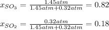 x_{SO_3}=\frac{1.45atm}{1.45atm+0.32atm} =0.82\\\\x_{SO_2}=\frac{0.32atm}{1.45atm+0.32atm} =0.18\\