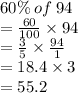 60\% \: of \: 94 \\  =  \frac{60}{100}  \times 94 \\  =  \frac{3}{5}  \times  \frac{94}{1}  \\  = 18.4 \times 3 \\  = 55.2