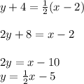 y+4 = \frac{1}{2} ( x - 2)\\\\2y + 8 = x - 2\\\\2y = x -10\\y = \frac{1}{2} x -5