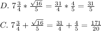 D.\  7 \frac{3}{4}  * \frac{\sqrt{16} }{5}  = \frac{31}{4} * \frac{4}{5}  = \frac{31}{5} \\\\C. \ 7 \frac{3}{4}  + \frac{\sqrt{16} }{5} =\frac{31}{4} + \frac{4}{5} = \frac{171}{20}
