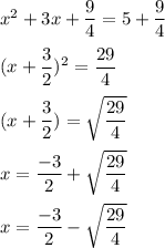 x^2+3x+\dfrac{9}{4}=5+\dfrac{9}{4}\\\\(x+\dfrac{3}{2})^2=\dfrac{29}{4}\\\\(x+\dfrac{3}{2})=\sqrt{\dfrac{29}{4}}\\\\x=\dfrac{-3}{2}+\sqrt{\dfrac{29}{4}}\\\\x=\dfrac{-3}{2}-\sqrt{\dfrac{29}{4}}