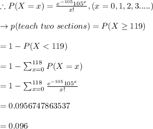 \therefore P(X=x)=\frac{e^{-105} 105^{x}}{x!},(x=0,1,2,3.....)\\\\\to p(teach\  two \ sections) = P(X \geq 119)\\\\=1-P(X