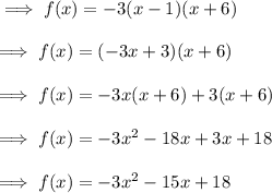 \implies f(x)= -3(x-1)(x+6)\\\\\implies f(x) = (-3x +3)(x+6)  \\\\\implies f(x) = -3x(x+6)+3(x+6)\\\\\implies f(x) = -3x^2 -18x +3x + 18\\\\\implies f(x) = -3x^2-15x + 18
