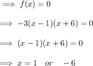 \implies f(x)=0 \\\\\implies -3(x-1)(x+6)=0 \\\\\implies  (x - 1 )(x+6) = 0 \\\\\implies x = 1 \quad or \quad -6
