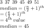 3 \:  \: 37 \:  \: 39 \:  \: 45 \:  \: 49 \:  \: 51 \\ median = ( \frac{n}{2}  + 1) {}^{th}  \\  = ( \frac{6}{2}  + 1) {}^{th}  \\  = 4 {}^{th}  \: value \\  median = 45