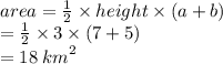 area =  \frac{1}{2}  \times height \times (a + b) \\  =  \frac{1}{2}  \times 3 \times (7 + 5) \\  = 18 \:  {km}^{2}
