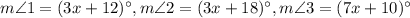 m\angle 1=(3x+12)^\circ, m\angle 2=(3x+18)^\circ, m\angle 3=(7x+10)^\circ